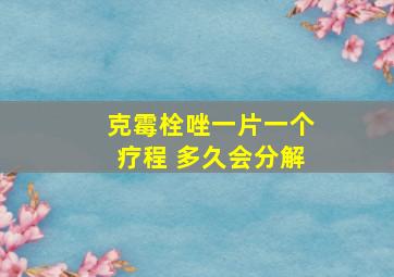 克霉栓唑一片一个疗程 多久会分解